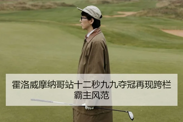 霍洛威摩纳哥站十二秒九九夺冠再现跨栏霸主风范